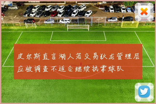 皮尔斯直言湖人若交易狄龙管理层应被调查不适合继续执掌球队