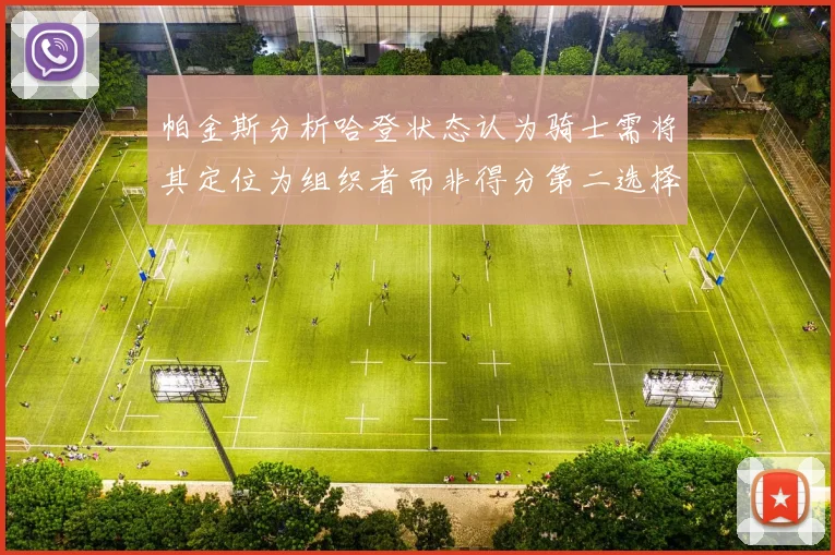 帕金斯分析哈登状态认为骑士需将其定位为组织者而非得分第二选择