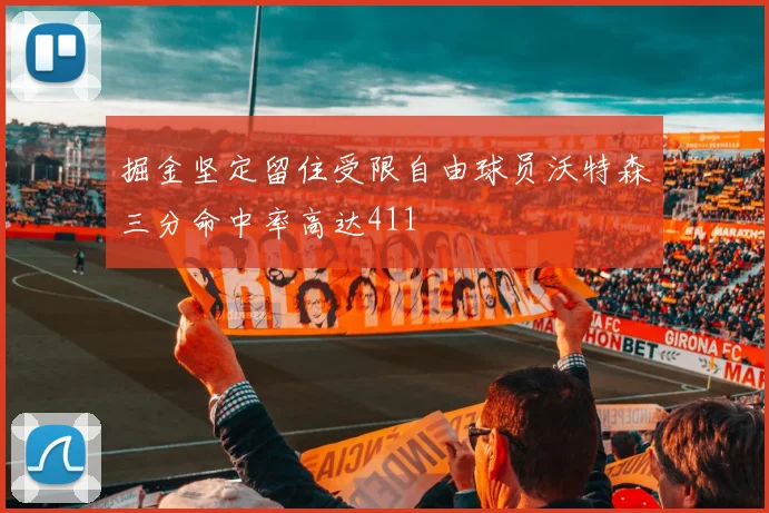 掘金坚定留住受限自由球员沃特森三分命中率高达411