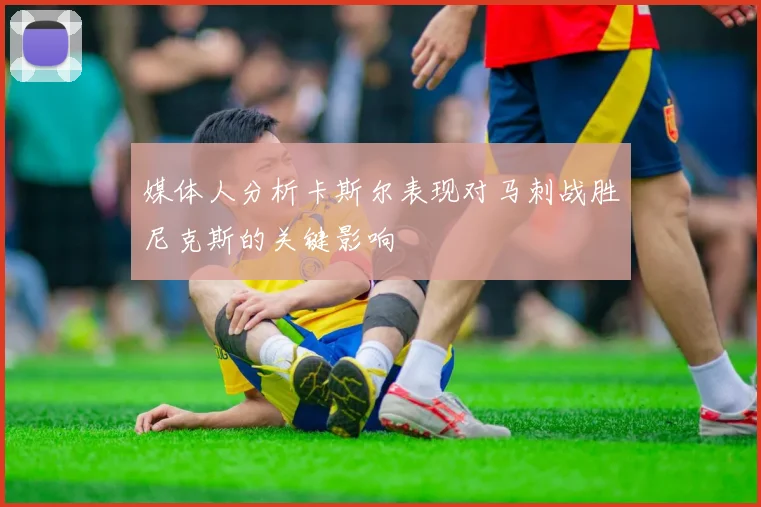 媒体人分析卡斯尔表现对马刺战胜尼克斯的关键影响