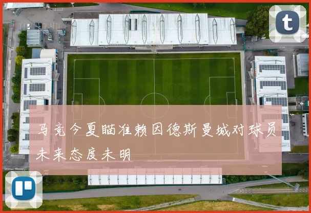 马竞今夏瞄准赖因德斯曼城对球员未来态度未明