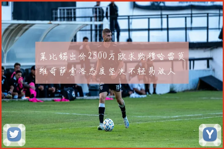 莱比锡出价2500万欧求购穆哈雷莫维奇萨索洛态度坚决不轻易放人