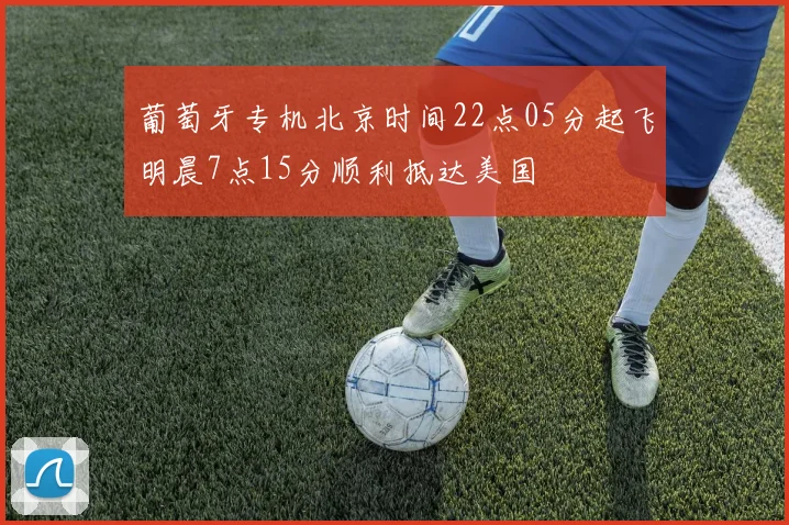 葡萄牙专机北京时间22点05分起飞明晨7点15分顺利抵达美国