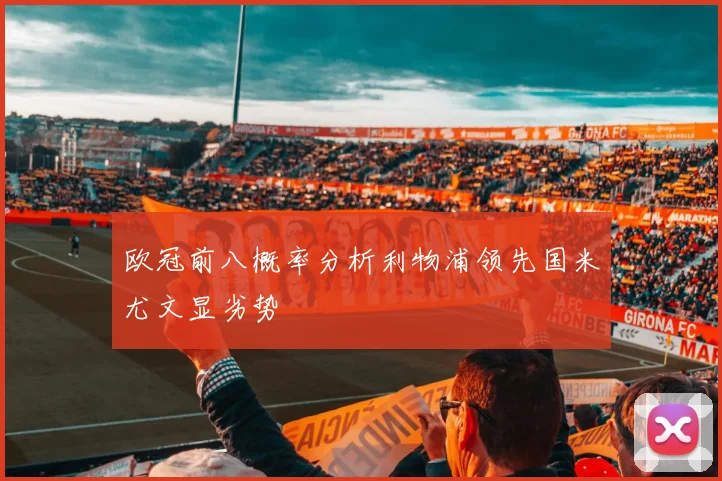 欧冠前八概率分析利物浦领先国米尤文显劣势