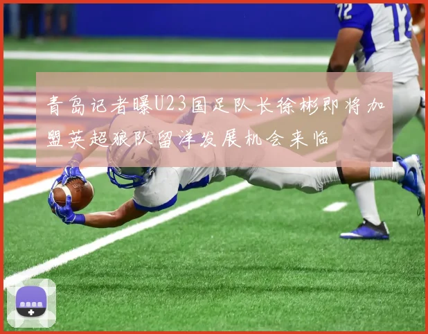 青岛记者曝U23国足队长徐彬即将加盟英超狼队留洋发展机会来临