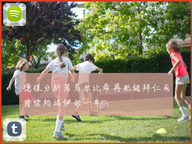 德媒分析若乌尔比希再犯错拜仁或将续约诺伊尔一年