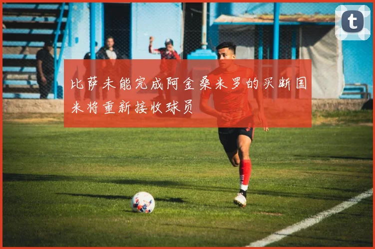 比萨未能完成阿金桑米罗的买断国米将重新接收球员