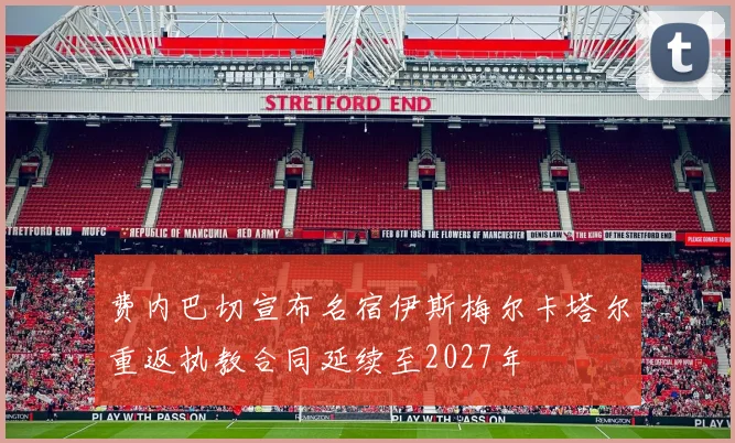 费内巴切宣布名宿伊斯梅尔卡塔尔重返执教合同延续至2027年
