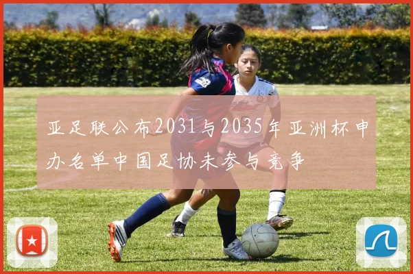 亚足联公布2031与2035年亚洲杯申办名单中国足协未参与竞争