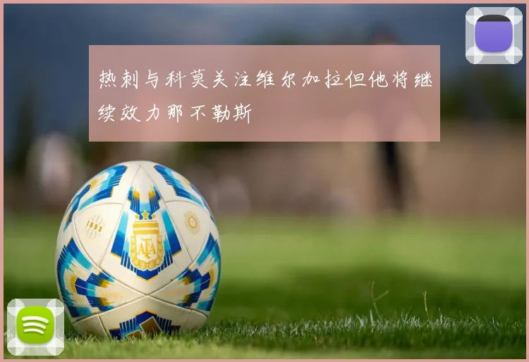 热刺与科莫关注维尔加拉但他将继续效力那不勒斯
