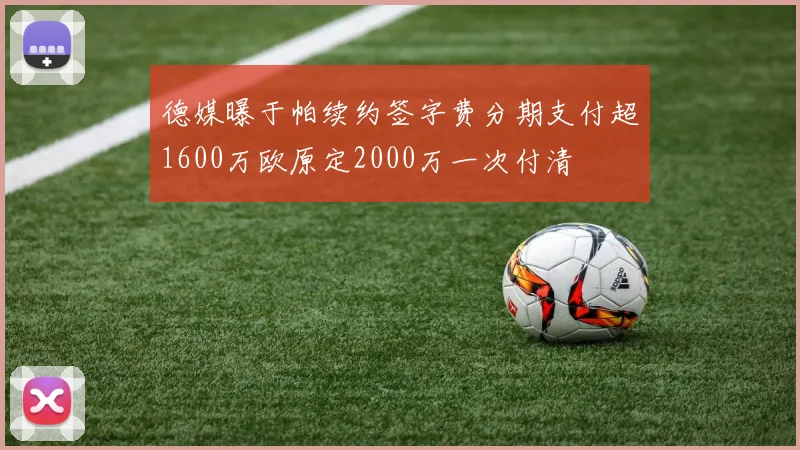 德媒曝于帕续约签字费分期支付超1600万欧原定2000万一次付清