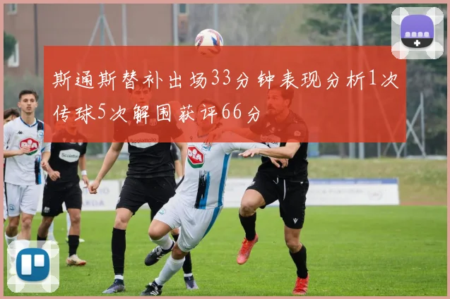 斯通斯替补出场33分钟表现分析1次传球5次解围获评66分