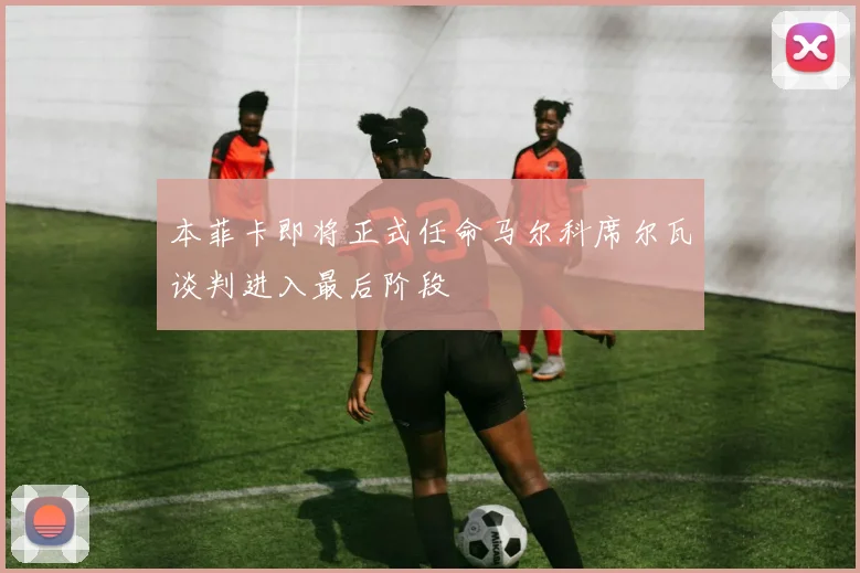 本菲卡即将正式任命马尔科席尔瓦谈判进入最后阶段