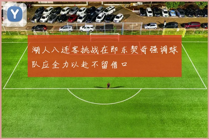 湖人八连客挑战在即东契奇强调球队应全力以赴不留借口