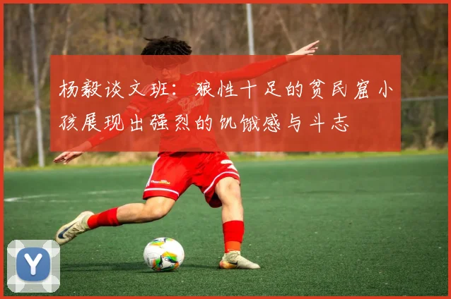 杨毅谈文班：狼性十足的贫民窟小孩展现出强烈的饥饿感与斗志