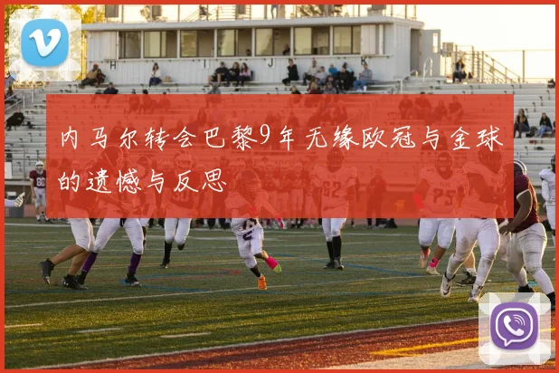 内马尔转会巴黎9年无缘欧冠与金球的遗憾与反思