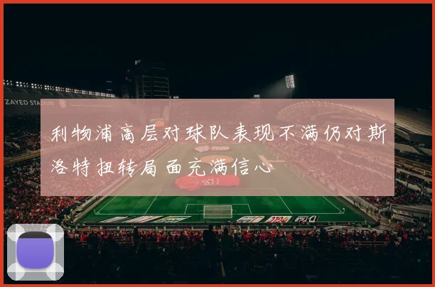 利物浦高层对球队表现不满仍对斯洛特扭转局面充满信心