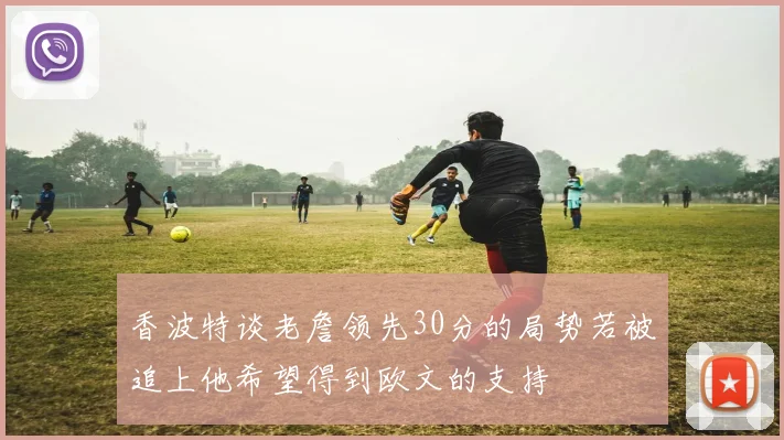 香波特谈老詹领先30分的局势若被追上他希望得到欧文的支持