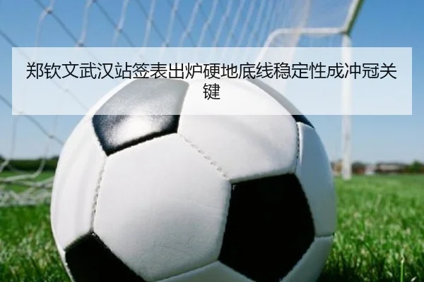 郑钦文武汉站签表出炉硬地底线稳定性成冲冠关键（JIUYOUSPORTS）